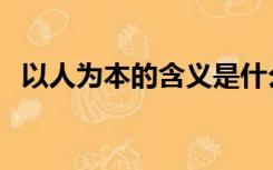 以人为本的含义是什么（以人为本的含义）