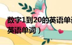 数字1到20的英语单词怎么写（数字1到20的英语单词）