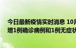 今日最新疫情实时消息 10月10日0时至14时，北京通州新增1例确诊病例和1例无症状感染者