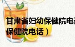 甘肃省妇幼保健院电话预约挂号（甘肃省妇幼保健院电话）