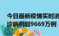 今日最新疫情实时消息 美国累计新冠肺炎确诊病例超9669万例