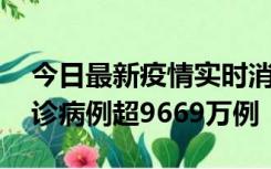 今日最新疫情实时消息 美国累计新冠肺炎确诊病例超9669万例