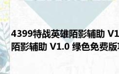 4399特战英雄陌影辅助 V1.0 绿色免费版（4399特战英雄陌影辅助 V1.0 绿色免费版功能简介）