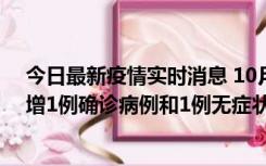 今日最新疫情实时消息 10月10日0时至14时，北京通州新增1例确诊病例和1例无症状感染者