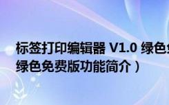 标签打印编辑器 V1.0 绿色免费版（标签打印编辑器 V1.0 绿色免费版功能简介）