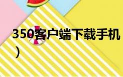 350客户端下载手机（350客户端在哪里下载）