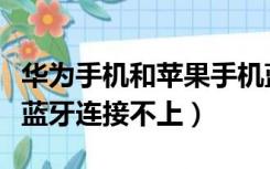 华为手机和苹果手机蓝牙连接不上（苹果手机蓝牙连接不上）