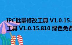 IPC批量修改工具 V1.0.15.810 绿色免费版（IPC批量修改工具 V1.0.15.810 绿色免费版功能简介）