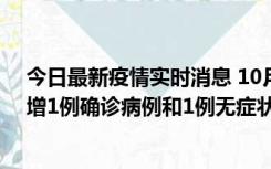 今日最新疫情实时消息 10月10日0时至14时，北京通州新增1例确诊病例和1例无症状感染者