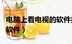 电脑上看电视的软件打不开（电脑上看电视的软件）