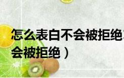 怎么表白不会被拒绝100条短语（怎么表白不会被拒绝）