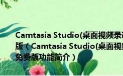 Camtasia Studio(桌面视频录制软件) V2021.0.12.33438 官方免费版（Camtasia Studio(桌面视频录制软件) V2021.0.12.33438 官方免费版功能简介）