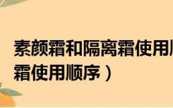 素颜霜和隔离霜使用顺序图片（素颜霜和隔离霜使用顺序）