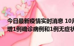 今日最新疫情实时消息 10月10日0时至14时，北京通州新增1例确诊病例和1例无症状感染者