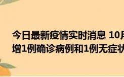 今日最新疫情实时消息 10月10日0时至14时，北京通州新增1例确诊病例和1例无症状感染者