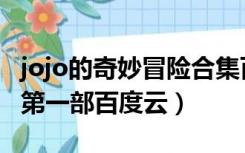 jojo的奇妙冒险合集百度云（jojo的奇妙冒险第一部百度云）