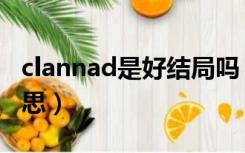 clannad是好结局吗（clannad结局是什么意思）