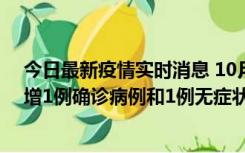 今日最新疫情实时消息 10月10日0时至14时，北京通州新增1例确诊病例和1例无症状感染者