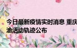 今日最新疫情实时消息 重庆江津区新增6例本土确诊病例在渝活动轨迹公布