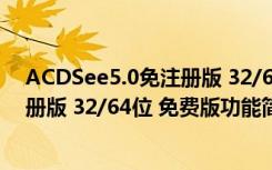 ACDSee5.0免注册版 32/64位 免费版（ACDSee5.0免注册版 32/64位 免费版功能简介）