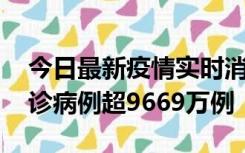 今日最新疫情实时消息 美国累计新冠肺炎确诊病例超9669万例