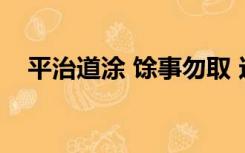 平治道涂 馀事勿取 这句话什么意思 谢谢