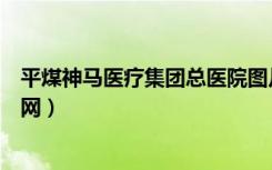 平煤神马医疗集团总医院图片（平煤神马医疗集团总医院官网）