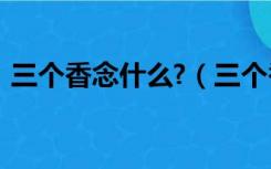 三个香念什么?（三个香怎么念 是什么意思）