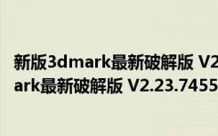 新版3dmark最新破解版 V2.23.7455 Win10版（新版3dmark最新破解版 V2.23.7455 Win10版功能简介）