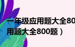 一年级应用题大全800题上册数学（一年级应用题大全800题）