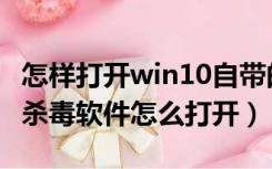 怎样打开win10自带的杀毒软件（win10自带杀毒软件怎么打开）