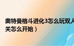 奥特曼格斗进化3怎么玩双人闯关（奥特曼格斗进化3双人闯关怎么开始）