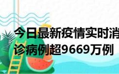 今日最新疫情实时消息 美国累计新冠肺炎确诊病例超9669万例