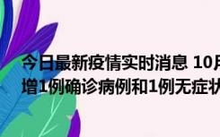 今日最新疫情实时消息 10月10日0时至14时，北京通州新增1例确诊病例和1例无症状感染者