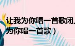 让我为你唱一首歌闭上眼睛把心交给我（让我为你唱一首歌）