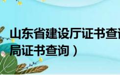 山东省建设厅证书查询（山东省建筑工程管理局证书查询）