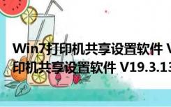 Win7打印机共享设置软件 V19.3.13 绿色免费版（Win7打印机共享设置软件 V19.3.13 绿色免费版功能简介）