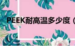 PEEK耐高温多少度（peek耐高温多少度）