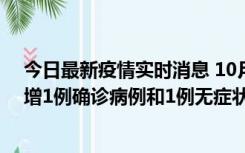 今日最新疫情实时消息 10月10日0时至14时，北京通州新增1例确诊病例和1例无症状感染者