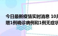 今日最新疫情实时消息 10月10日0时至14时，北京通州新增1例确诊病例和1例无症状感染者