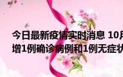 今日最新疫情实时消息 10月10日0时至14时，北京通州新增1例确诊病例和1例无症状感染者