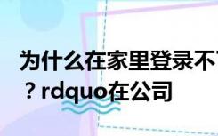 为什么在家里登录不了ldquo天津房产信息网？rdquo在公司