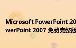 Microsoft PowerPoint 2007 免费完整版（Microsoft PowerPoint 2007 免费完整版功能简介）