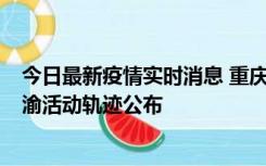 今日最新疫情实时消息 重庆江津区新增6例本土确诊病例在渝活动轨迹公布