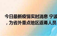 今日最新疫情实时消息 宁波昨日新增1例新冠肺炎确诊病例，为省外重点地区返甬人员