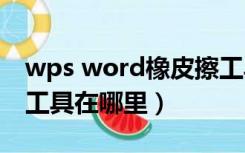 wps word橡皮擦工具在哪里（word橡皮擦工具在哪里）