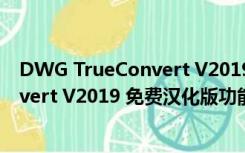 DWG TrueConvert V2019 免费汉化版（DWG TrueConvert V2019 免费汉化版功能简介）