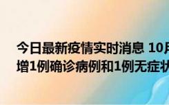 今日最新疫情实时消息 10月10日0时至14时，北京通州新增1例确诊病例和1例无症状感染者