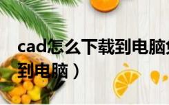 cad怎么下载到电脑免费版本（cad怎么下载到电脑）