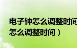 电子钟怎么调整时间和日期,四个键（电子钟怎么调整时间）